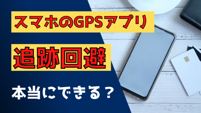 GPSアプリのバレない方法｜追跡を回避する完全ガイド