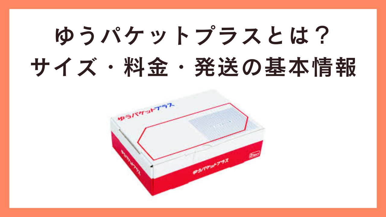 ゆうパケットプラスとは？サイズ・料金・発送の基本情報