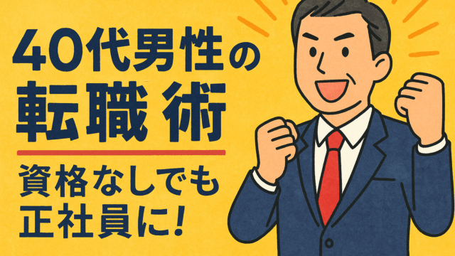 40代男性の転職術｜資格なしでも正社員に！